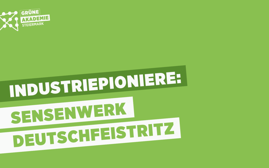 Industriepioniere der Steiermark: das Sensenwerk Deutschfeistritz